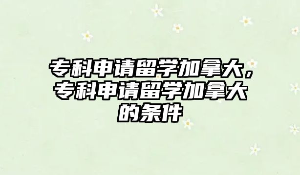 專科申請(qǐng)留學(xué)加拿大，專科申請(qǐng)留學(xué)加拿大的條件