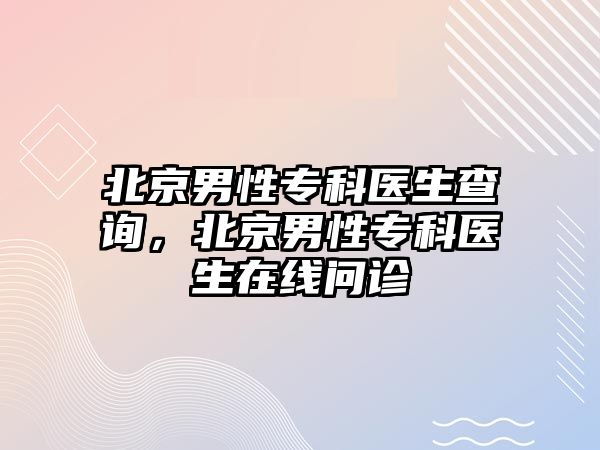 北京男性專科醫(yī)生查詢，北京男性專科醫(yī)生在線問(wèn)診