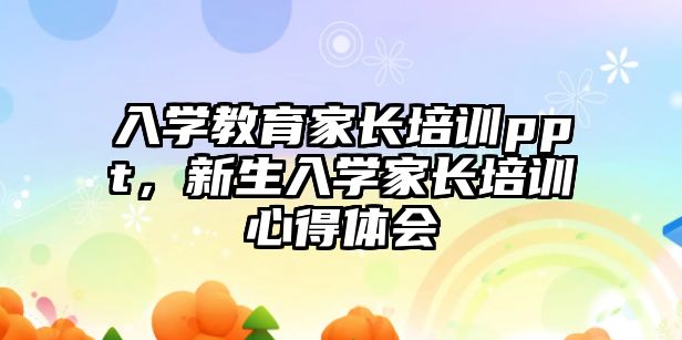 入學(xué)教育家長培訓(xùn)ppt，新生入學(xué)家長培訓(xùn)心得體會