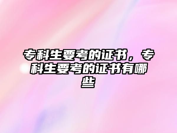 ?？粕嫉淖C書，專科生要考的證書有哪些