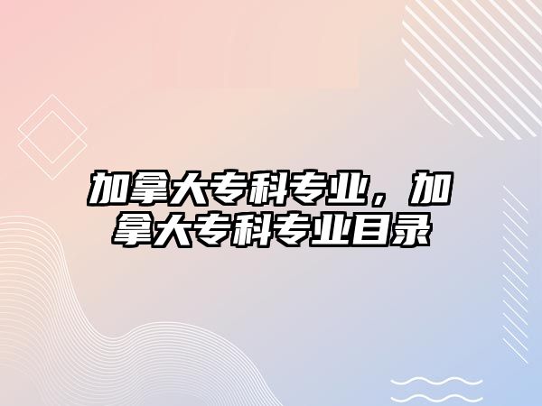 加拿大專科專業(yè)，加拿大專科專業(yè)目錄