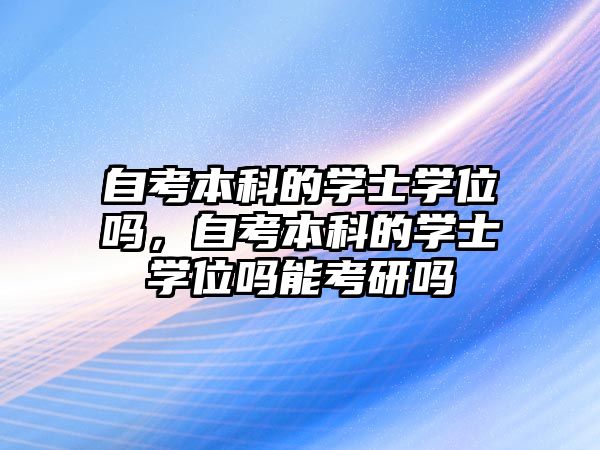 自考本科的學士學位嗎，自考本科的學士學位嗎能考研嗎