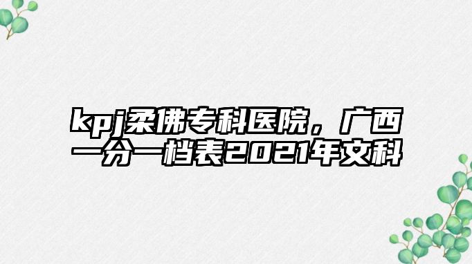 kpj柔佛專科醫(yī)院，廣西一分一檔表2021年文科