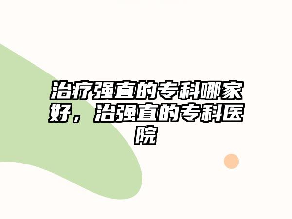 治療強(qiáng)直的專科哪家好，治強(qiáng)直的專科醫(yī)院