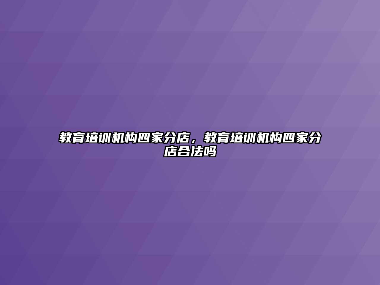 教育培訓(xùn)機構(gòu)四家分店，教育培訓(xùn)機構(gòu)四家分店合法嗎