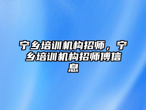 寧鄉(xiāng)培訓機構招師，寧鄉(xiāng)培訓機構招師傅信息