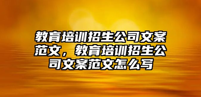 教育培訓(xùn)招生公司文案范文，教育培訓(xùn)招生公司文案范文怎么寫