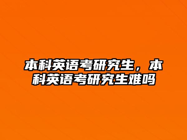 本科英語考研究生，本科英語考研究生難嗎