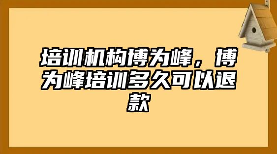 培訓(xùn)機(jī)構(gòu)博為峰，博為峰培訓(xùn)多久可以退款