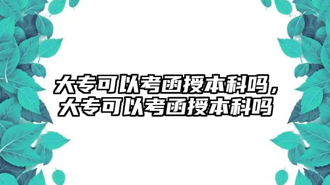 大專可以考函授本科嗎，大專可以考函授本科嗎