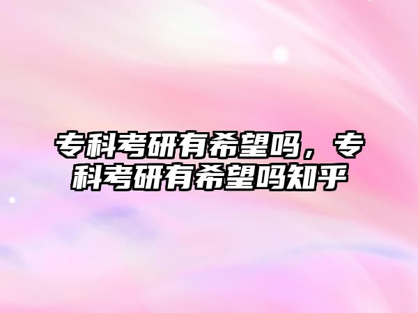 ?？瓶佳杏邢Ｍ麊?，專科考研有希望嗎知乎