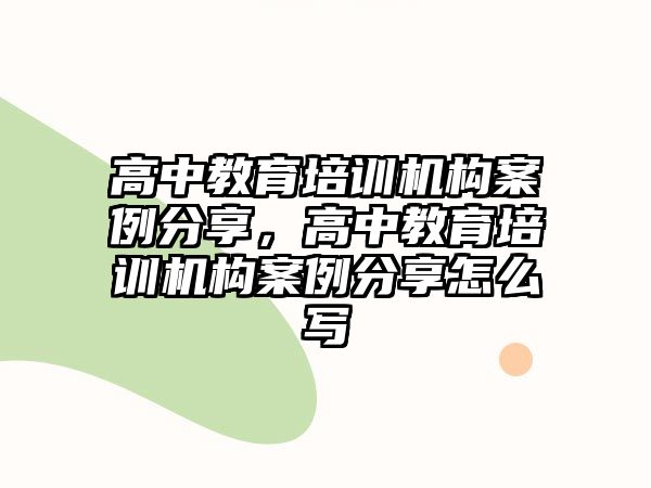 高中教育培訓(xùn)機(jī)構(gòu)案例分享，高中教育培訓(xùn)機(jī)構(gòu)案例分享怎么寫