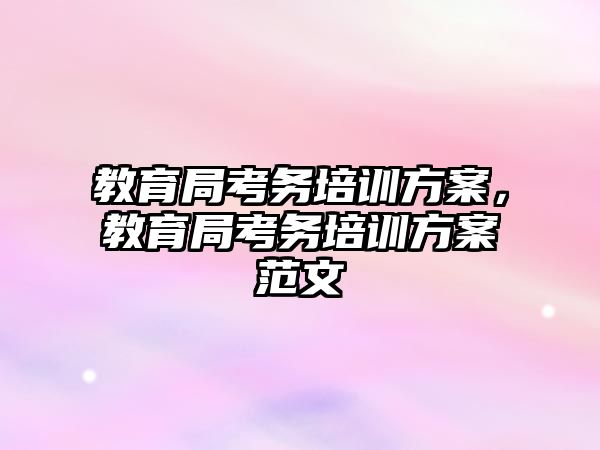 教育局考務(wù)培訓(xùn)方案，教育局考務(wù)培訓(xùn)方案范文