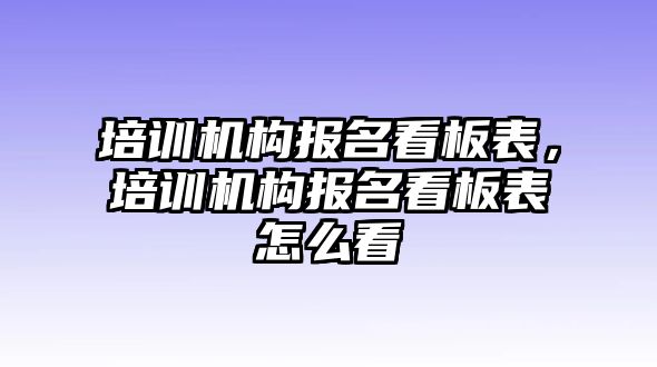 培訓(xùn)機(jī)構(gòu)報(bào)名看板表，培訓(xùn)機(jī)構(gòu)報(bào)名看板表怎么看