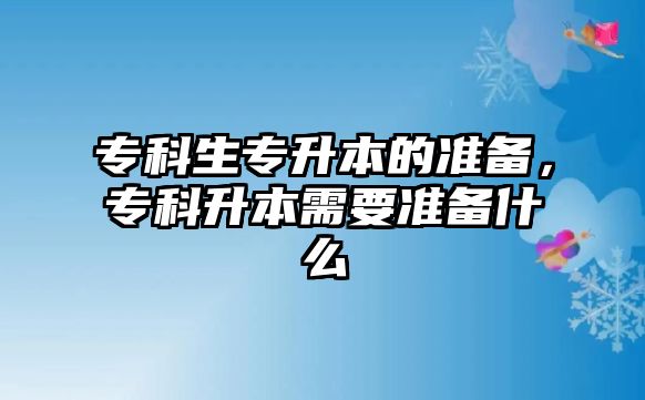 專科生專升本的準(zhǔn)備，專科升本需要準(zhǔn)備什么