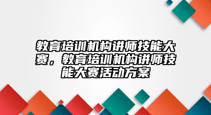 教育培訓(xùn)機(jī)構(gòu)講師技能大賽，教育培訓(xùn)機(jī)構(gòu)講師技能大賽活動(dòng)方案