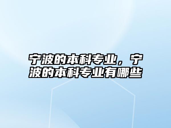 寧波的本科專業(yè)，寧波的本科專業(yè)有哪些