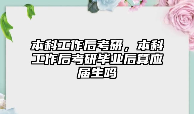 本科工作后考研，本科工作后考研畢業(yè)后算應(yīng)屆生嗎