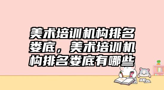 美術(shù)培訓(xùn)機構(gòu)排名婁底，美術(shù)培訓(xùn)機構(gòu)排名婁底有哪些