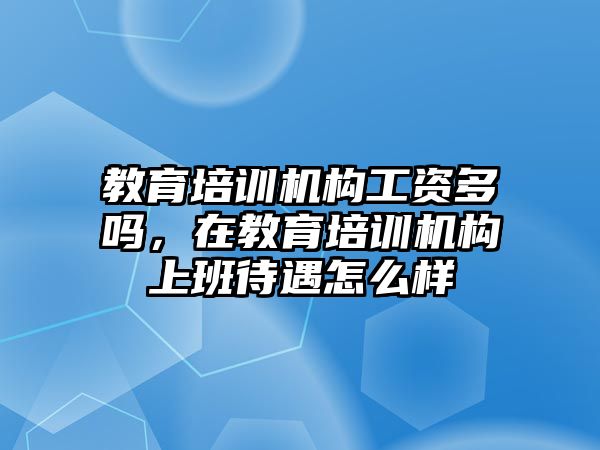 教育培訓(xùn)機構(gòu)工資多嗎，在教育培訓(xùn)機構(gòu)上班待遇怎么樣