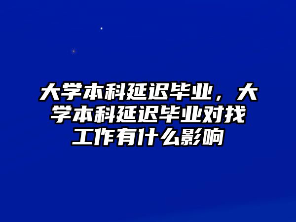 大學(xué)本科延遲畢業(yè)，大學(xué)本科延遲畢業(yè)對(duì)找工作有什么影響