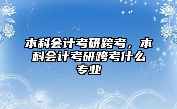 本科會計考研跨考，本科會計考研跨考什么專業(yè)