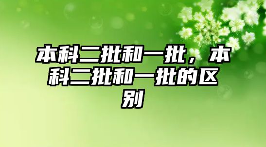 本科二批和一批，本科二批和一批的區(qū)別