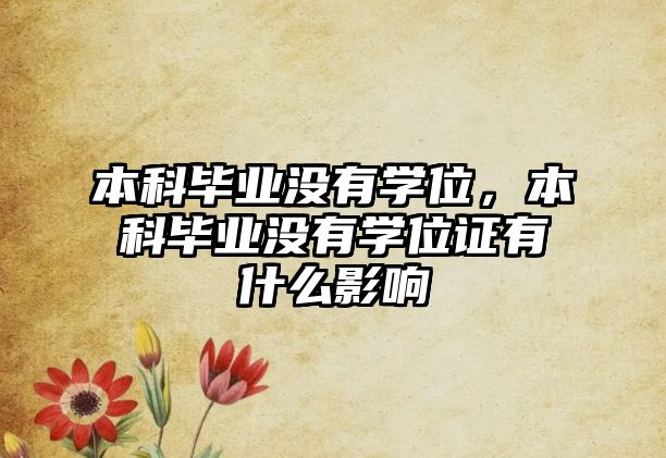 本科畢業(yè)沒有學位，本科畢業(yè)沒有學位證有什么影響