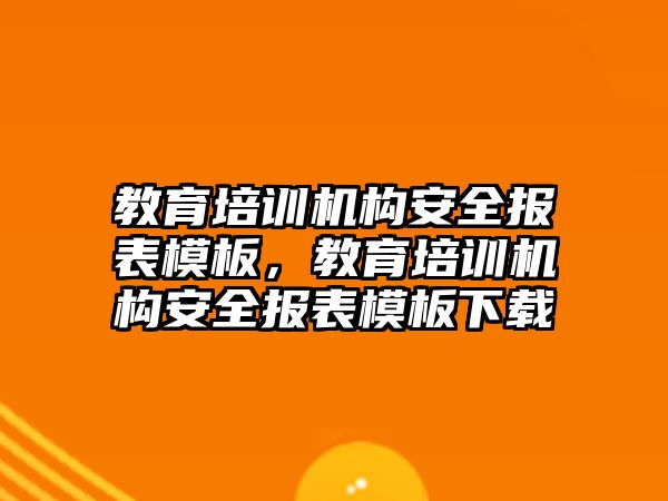 教育培訓機構安全報表模板，教育培訓機構安全報表模板下載