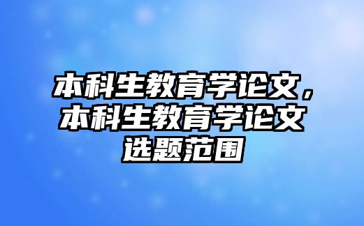 本科生教育學(xué)論文，本科生教育學(xué)論文選題范圍