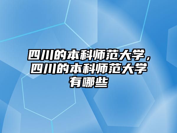 四川的本科師范大學，四川的本科師范大學有哪些