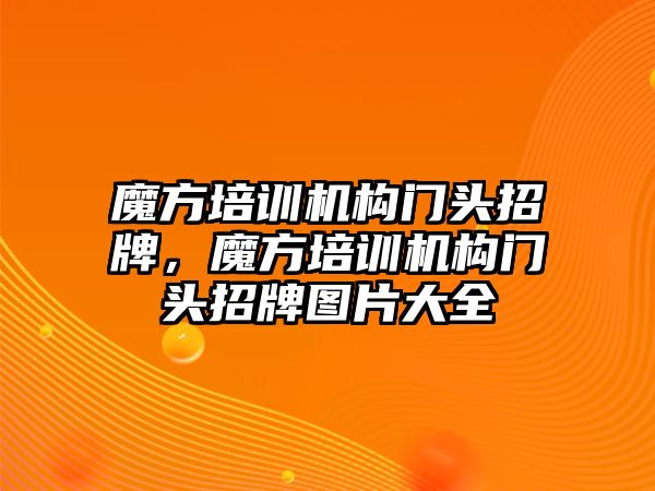 魔方培訓機構門頭招牌，魔方培訓機構門頭招牌圖片大全