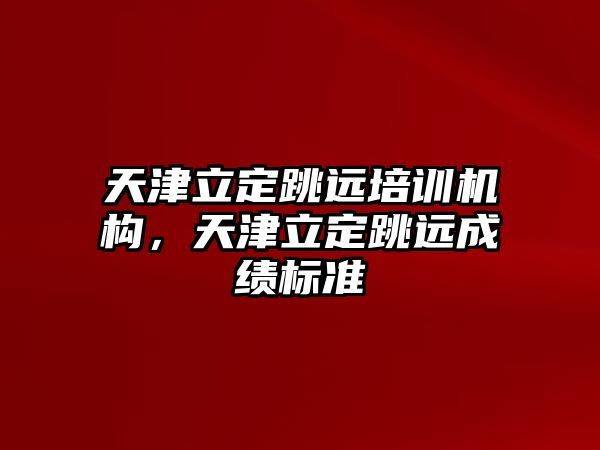 天津立定跳遠(yuǎn)培訓(xùn)機(jī)構(gòu)，天津立定跳遠(yuǎn)成績(jī)標(biāo)準(zhǔn)