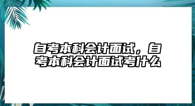 自考本科會計面試，自考本科會計面試考什么