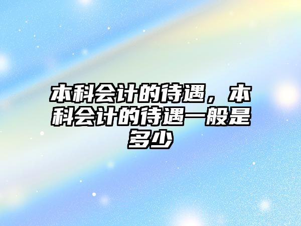 本科會(huì)計(jì)的待遇，本科會(huì)計(jì)的待遇一般是多少