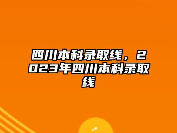 四川本科錄取線，2023年四川本科錄取線