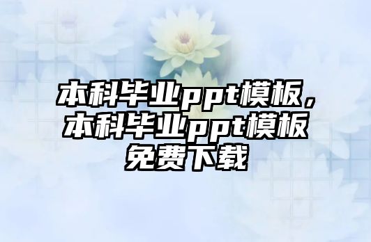 本科畢業(yè)ppt模板，本科畢業(yè)ppt模板免費(fèi)下載