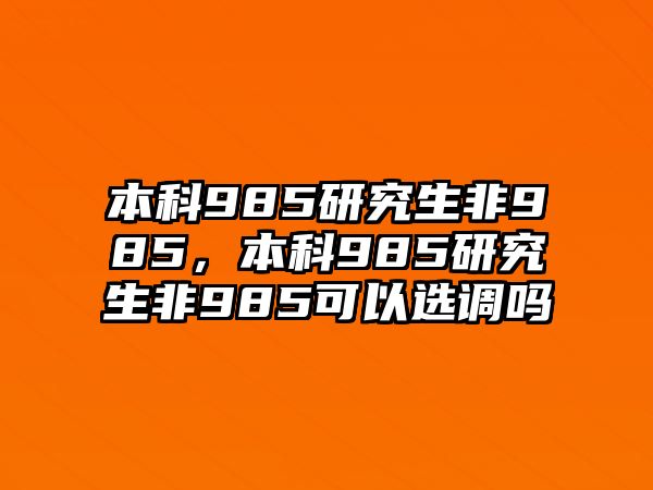 本科985研究生非985，本科985研究生非985可以選調(diào)嗎