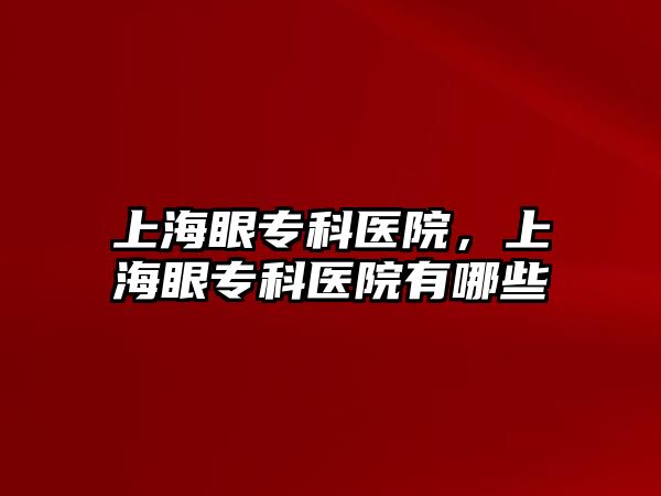 上海眼專科醫(yī)院，上海眼專科醫(yī)院有哪些