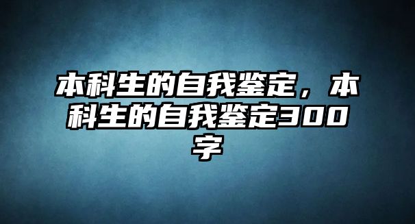 本科生的自我鑒定，本科生的自我鑒定300字