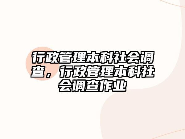 行政管理本科社會(huì)調(diào)查，行政管理本科社會(huì)調(diào)查作業(yè)