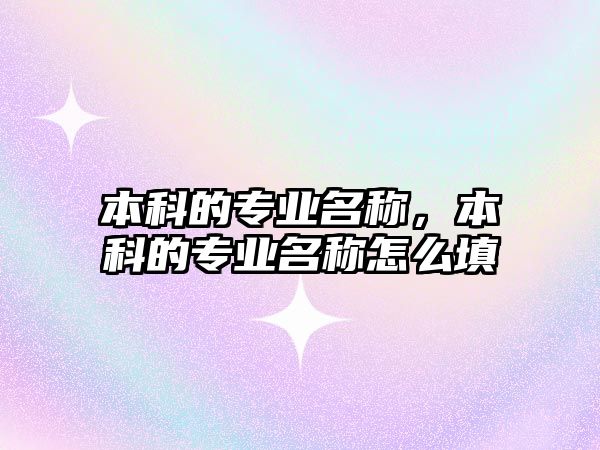 本科的專業(yè)名稱，本科的專業(yè)名稱怎么填