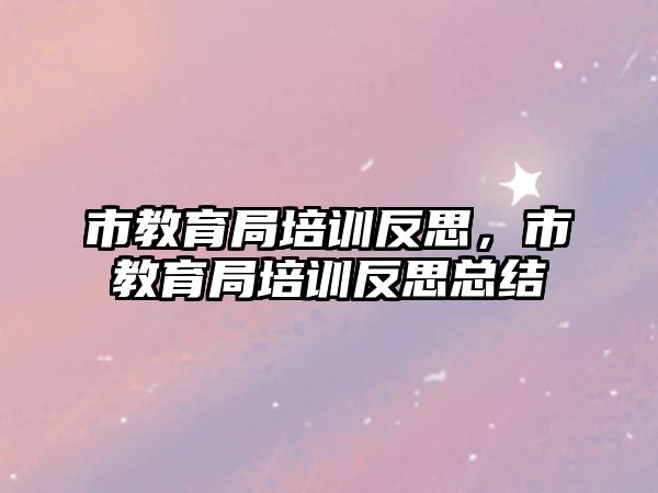 市教育局培訓(xùn)反思，市教育局培訓(xùn)反思總結(jié)