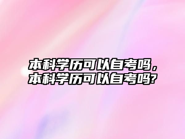 本科學(xué)歷可以自考嗎，本科學(xué)歷可以自考嗎?