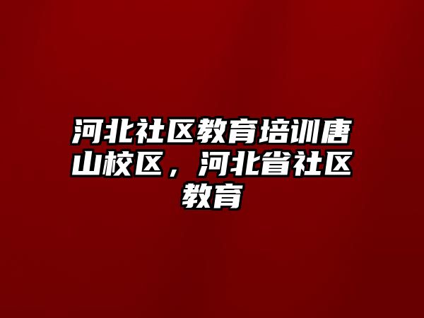 河北社區(qū)教育培訓(xùn)唐山校區(qū)，河北省社區(qū)教育