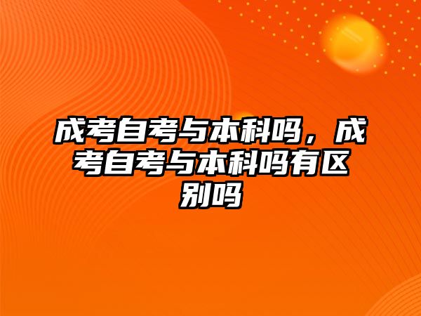 成考自考與本科嗎，成考自考與本科嗎有區(qū)別嗎