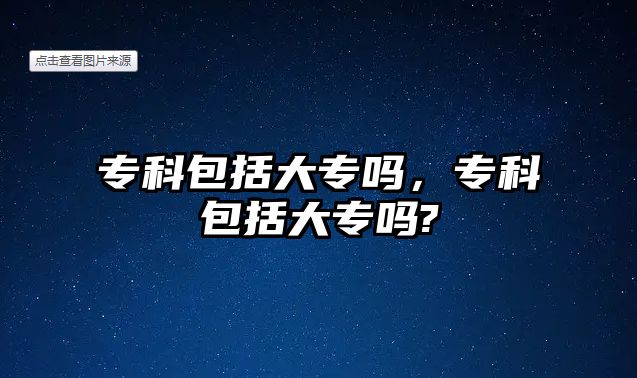 專科包括大專嗎，專科包括大專嗎?