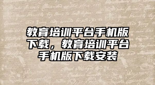 教育培訓(xùn)平臺手機版下載，教育培訓(xùn)平臺手機版下載安裝