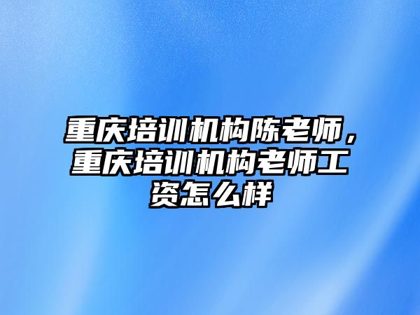 重慶培訓機構陳老師，重慶培訓機構老師工資怎么樣