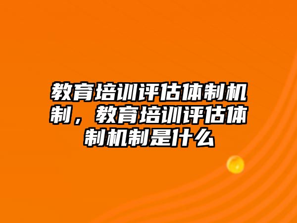 教育培訓評估體制機制，教育培訓評估體制機制是什么